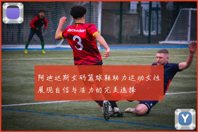 阿迪达斯女码篮球鞋助力运动女性展现自信与活力的完美选择