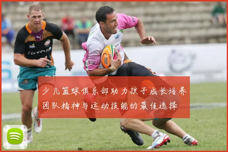 少儿篮球俱乐部助力孩子成长培养团队精神与运动技能的最佳选择