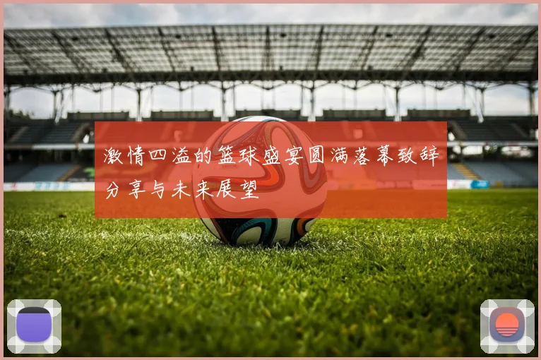 激情四溢的篮球盛宴圆满落幕致辞分享与未来展望