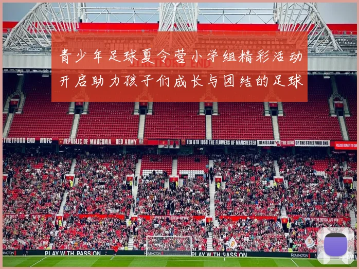 青少年足球夏令营小学组精彩活动开启助力孩子们成长与团结的足球之旅