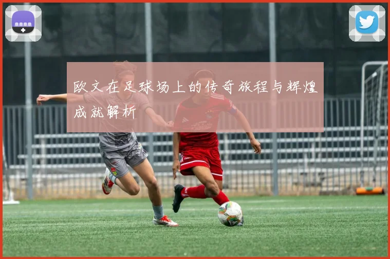 欧文在足球场上的传奇旅程与辉煌成就解析