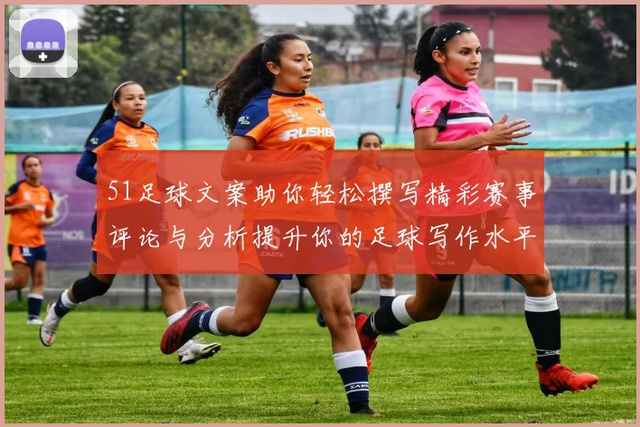 51足球文案助你轻松撰写精彩赛事评论与分析提升你的足球写作水平