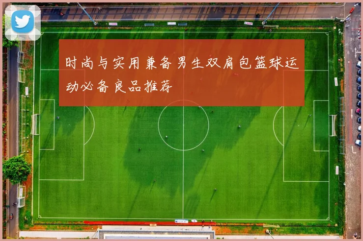 时尚与实用兼备男生双肩包篮球运动必备良品推荐