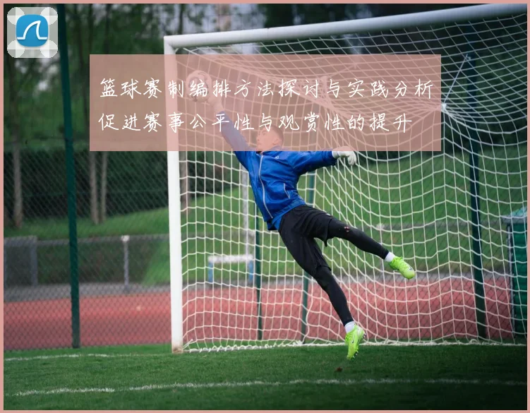 篮球赛制编排方法探讨与实践分析促进赛事公平性与观赏性的提升