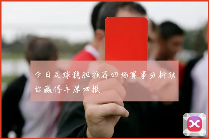 今日足球稳胆推荐四场赛事分析助你赢得丰厚回报